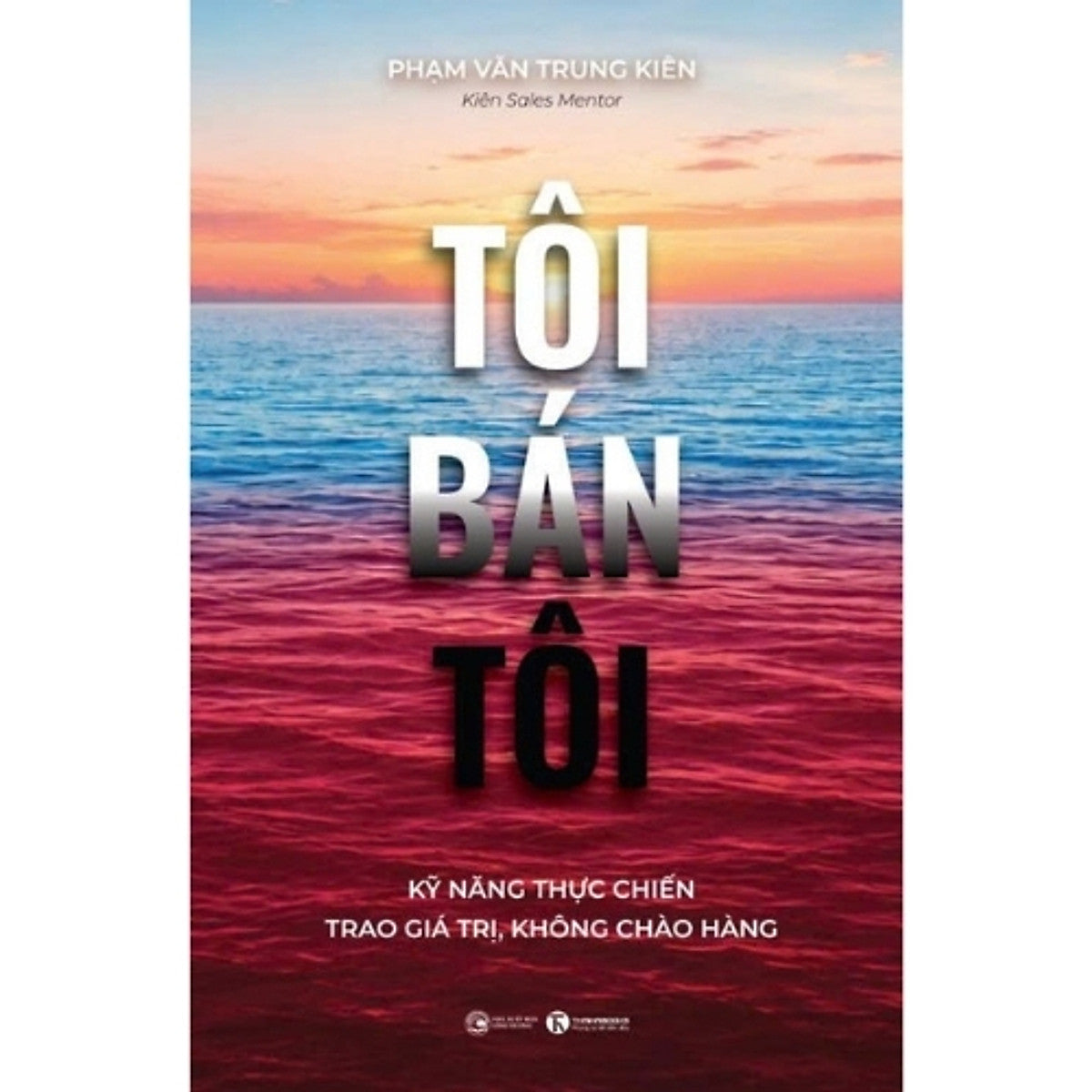 Sách Tôi Bán Tôi: Kỹ Năng Thực Chiến - Trao Giá Trị, Không Chào Hàng