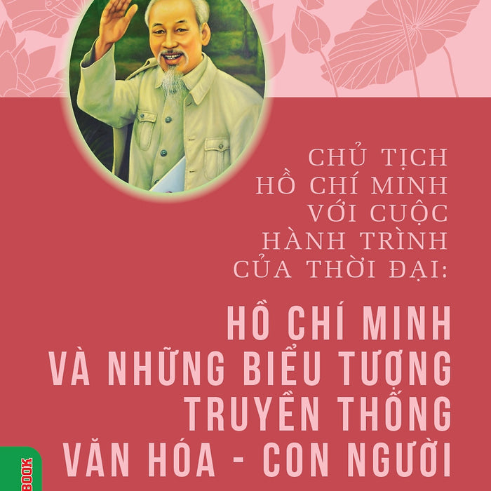 Chủ Tịch Hồ Chí Minh Với Cuộc Hành Trình Của Thời Đại - Hồ Chí Minh Và Những Biểu Tượng Truyền Thống Văn Hoá, Con Người - Pgs. Ts. Nguyễn Thanh Tú