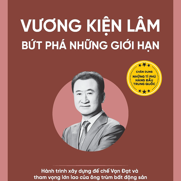 Vương Kiện Lâm - Bứt Phá Những Giới Hạn - Hành Trình Xây Dựng Đế Chế Vạn Đạt Và Tham Vọng Lớn Lao Của Ông Trùm Bất Động Sản