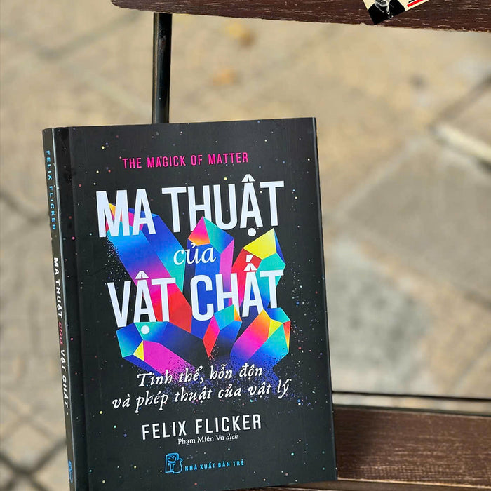 Ma Thuật Của Vật Chất, Tinh Thể, Hỗn Độn Và Phép Thuật Của Vật Lý - Felix Flicker - Phạm Miên Vũ Dịch - Nxb Trẻ