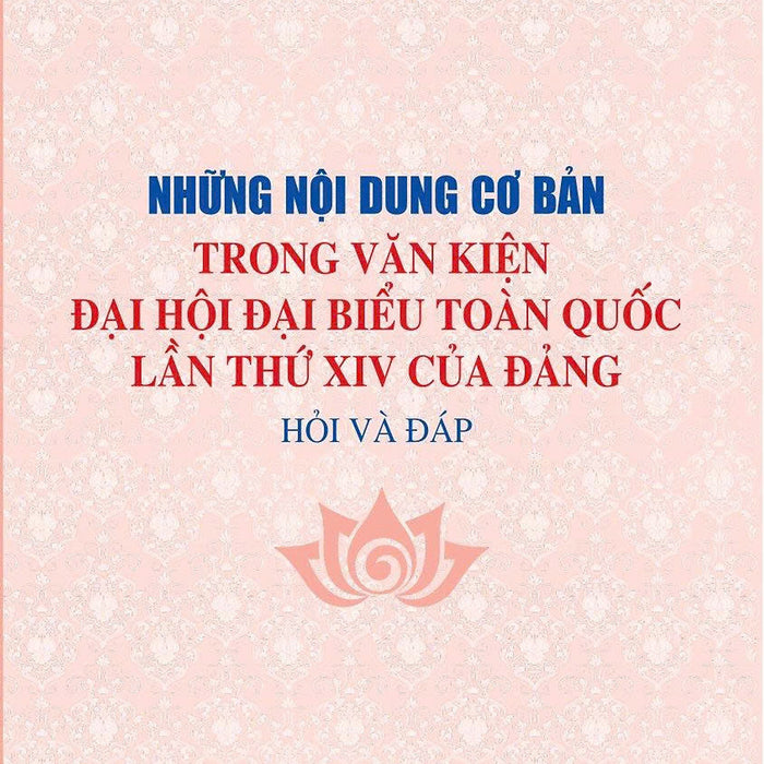 Những Nội Dung Cơ Bản Trong Văn Kiện Đại Hội Đại Biểu Toàn Quốc Lần Thứ Xiv Của Đảng - Hỏi Và Đáp