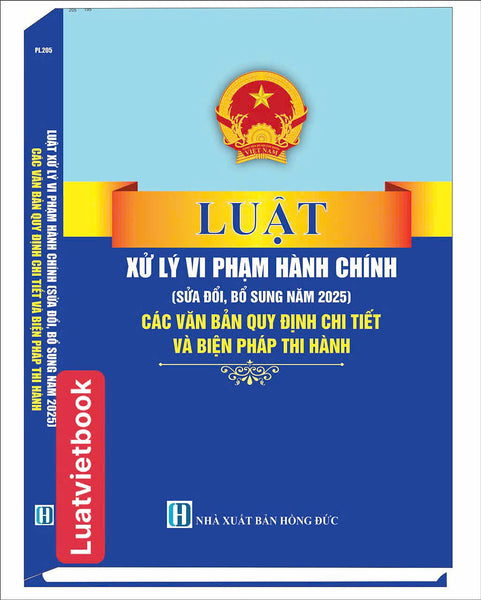 Luật Xử Lý Vi Phạm Hành Chính ( Sửa Đổi, Bổ Sung Năm 2025) Các Quy Định Chi Thiết Và Biện Pháp Thi Hành