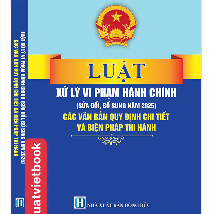 Luật Xử Lý Vi Phạm Hành Chính ( Sửa Đổi, Bổ Sung Năm 2025) Các Quy Định Chi Thiết Và Biện Pháp Thi Hành