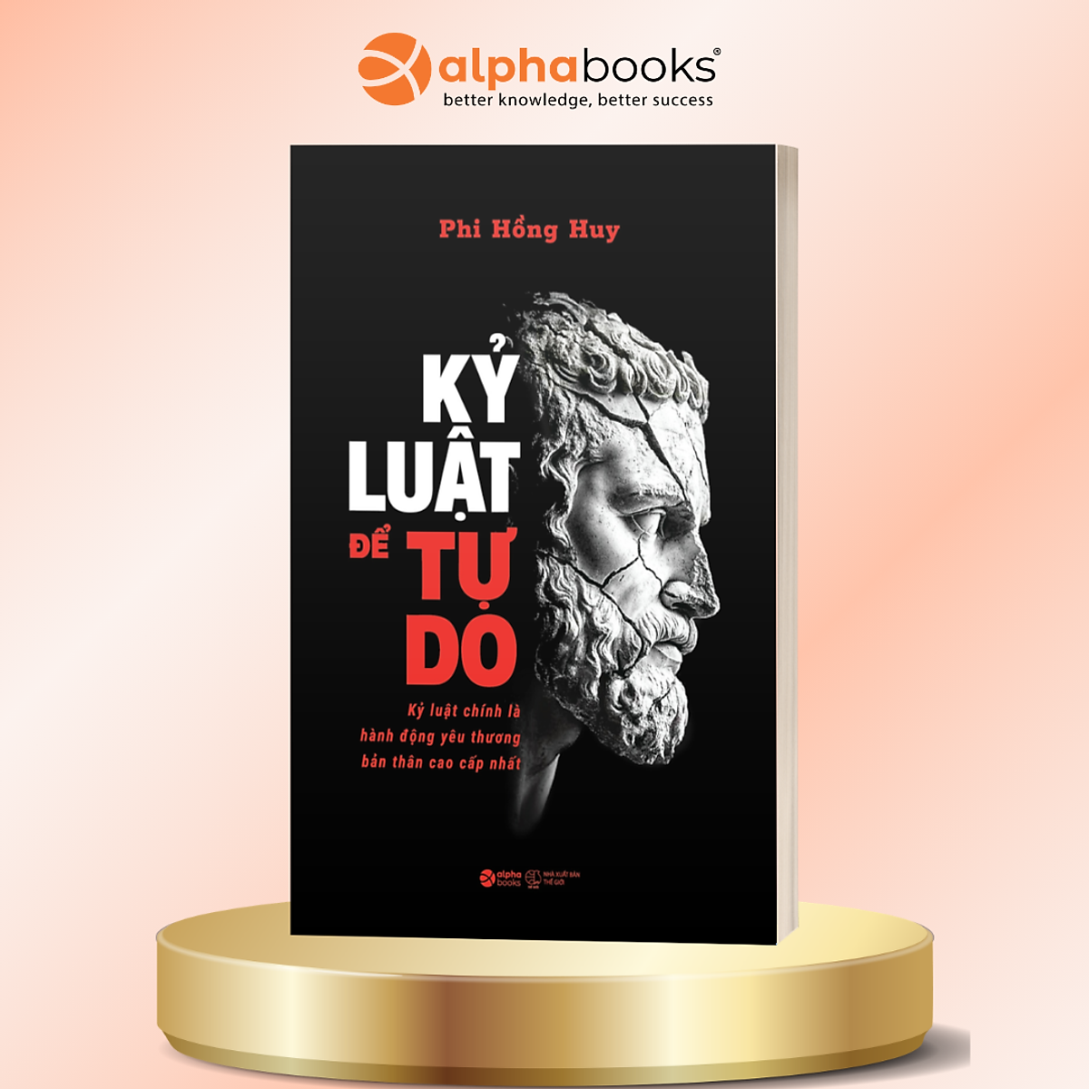 Kỷ Luật Để Tự Do – Kỷ Luật Chính Là Hành Động Yêu Thương Bản Thân Cao Cấp Nhất - Phi Hồng Huy - Alpha Books