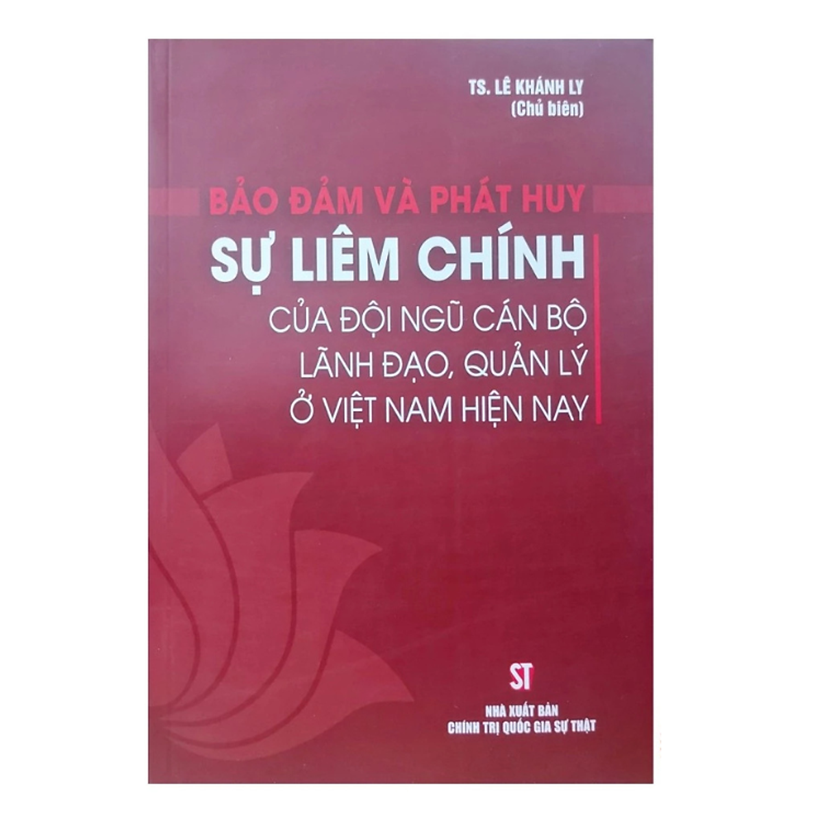 Sách - Bảo Đảm Và Phát Huy Sự Liêm Chính Của Đội Ngũ Cán Bộ Lãnh Đạo Quản Lý Ở Việt Nam - Lê Khánh Ly - Nhà Xuất Bản Chính Trị Quốc Gia Sự Thật