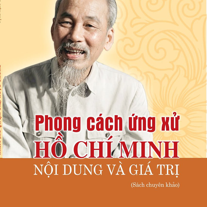 Phong Cách Ứng Xử Hồ Chí Minh - Nội Dung Và Giá Trị (Sách Chuyên Khảo)