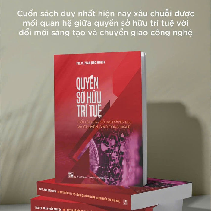 Quyền Sở Hữu Trí Tuệ Cốt Lõi Của Đổi Mới Sáng Tạo Và Chuyển Giao Công Nghệ – Pgs.Ts. Phan Quốc Nguyên - Nxb Đhqg Hà Nội