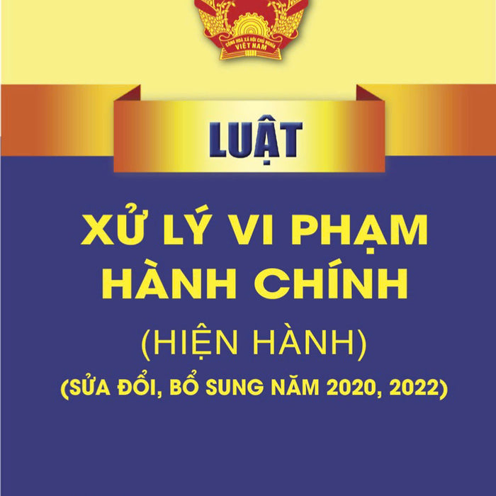 Luật Xử Lý Vi Phạm Hành Chính (Hiện Hành) (Sửa Đổi, Bổ Sung Năm 2020,2022)