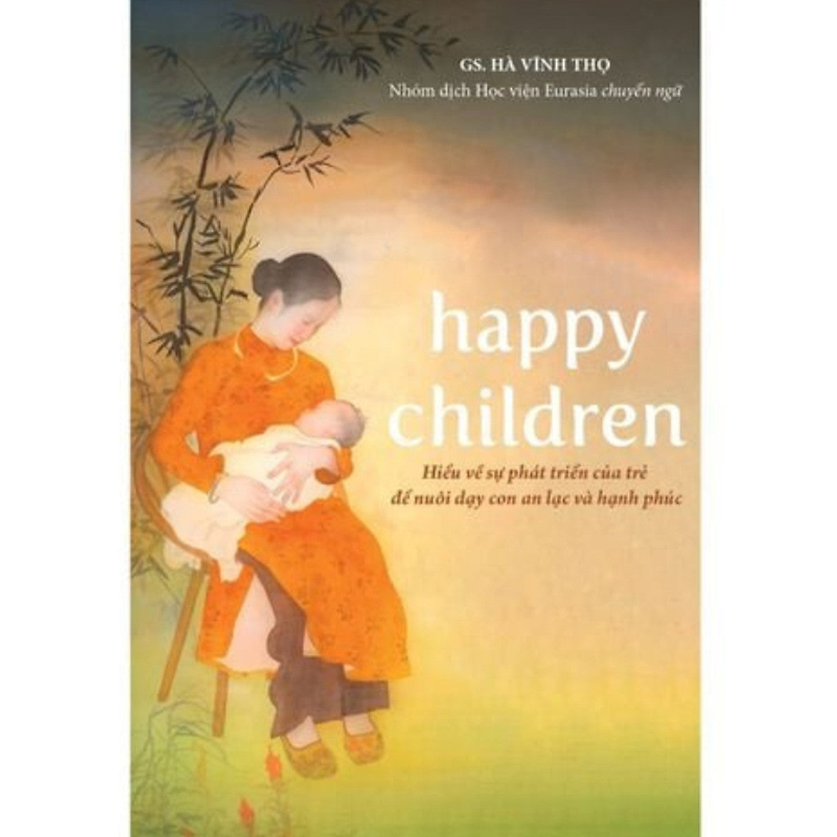Happy Children - Hiểu Về Sự Phát Triển Của Trẻ Để Nuôi Dạy Con An Lạc Và Hạnh Phúc