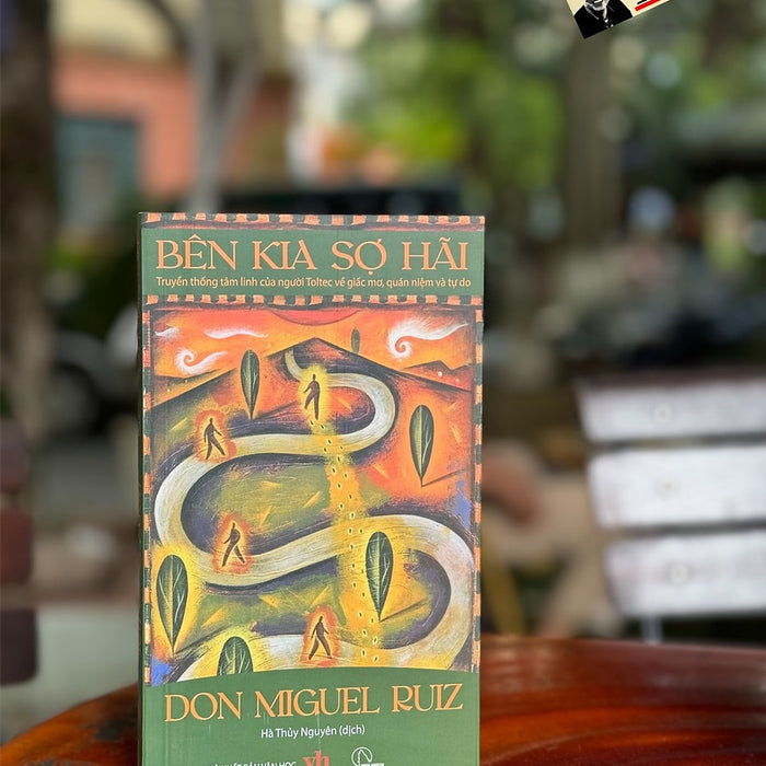 Bên Kia Sợ Hãi - Truyền Thống Tâm Linh Của Người Toltec Về Giấc Mơ, Quán Niệm Và Tự Do - Don Miguel Ruiz - Hà Thủy Nguyên Dịch - Lyceum