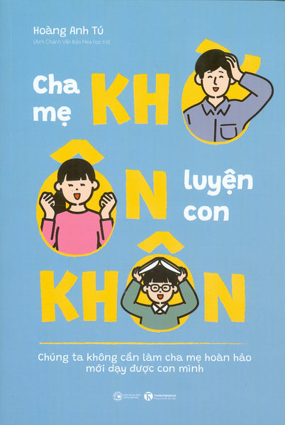 Cha Mẹ Khờ Ôn Con Khôn (Chúng Ta Không Cần Làm Cha Mẹ Hoàn Hảo Mới Dạy Được Con Mình) - Hoàng Anh Tú