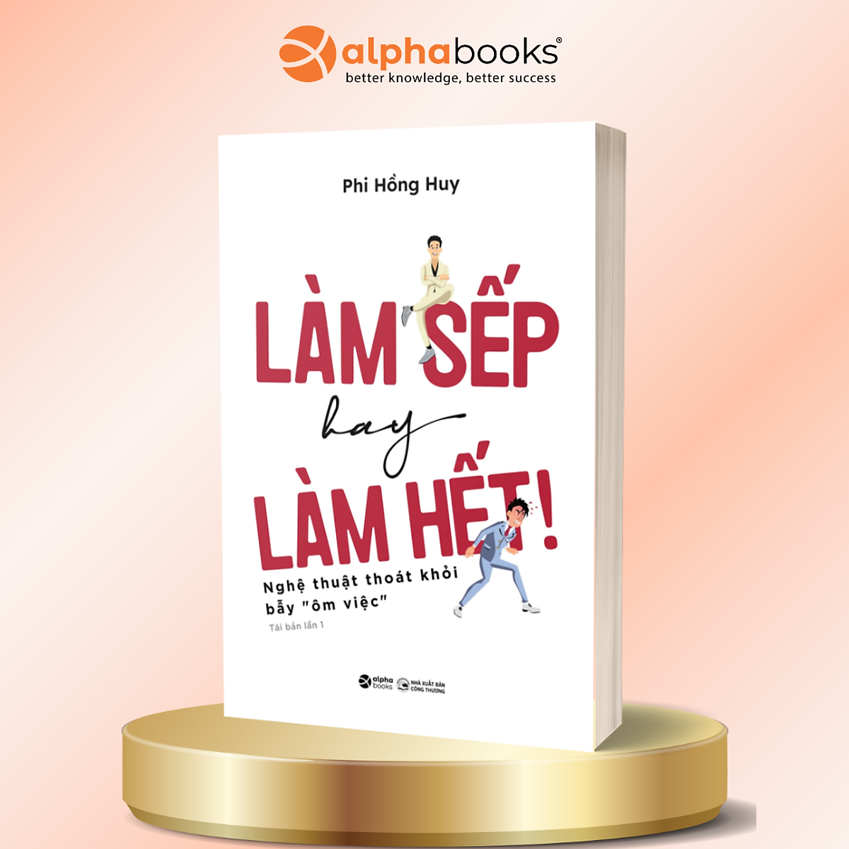 Làm Sếp Hay Làm Hết - Nghệ Thuật Thoát Khỏi Bẫy “Ôm Việc” - Phi Hồng Huy - Alpha Books