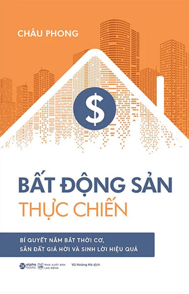 Bất Động Sản Thực Chiến - Bí Quyết Nắm Bắt Thời Cơ, Săn Đất Giá Hời Và Sinh Lời Hiệu Quả - Al