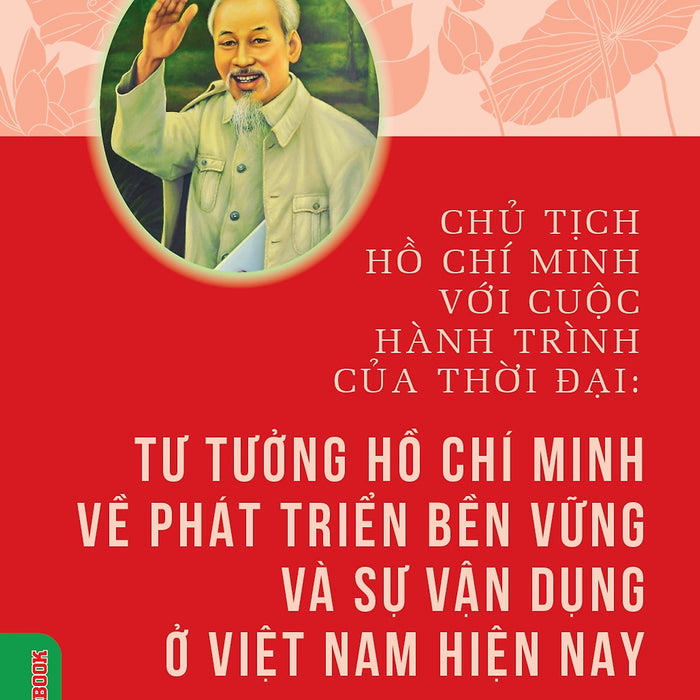 Chủ Tịch Hồ Chí Minh Với Cuộc Hành Trình Của Thời Đại - Tư Tưởng Hồ Chí Minh Về Phát Triển Bền Vững Và Sự Vận Dụng Ở Việt Nam Hiện Nay - Ts. Phạm Công Thưởng