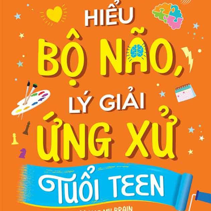 Hiểu Bộ Não, Lý Giải Ứng Xử Tuổi Teen