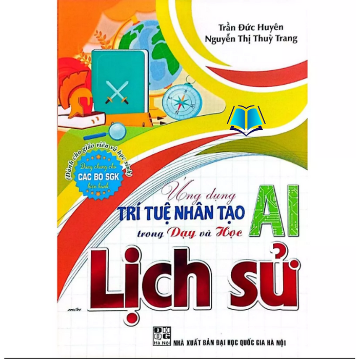 Sách - Ứng Dụng Trí Tuệ Nhân Tạo (Ai) Trong Dạy Và Học Môn Lịch Sử (Dành Cho Giáo Viên Và Học Sinh)