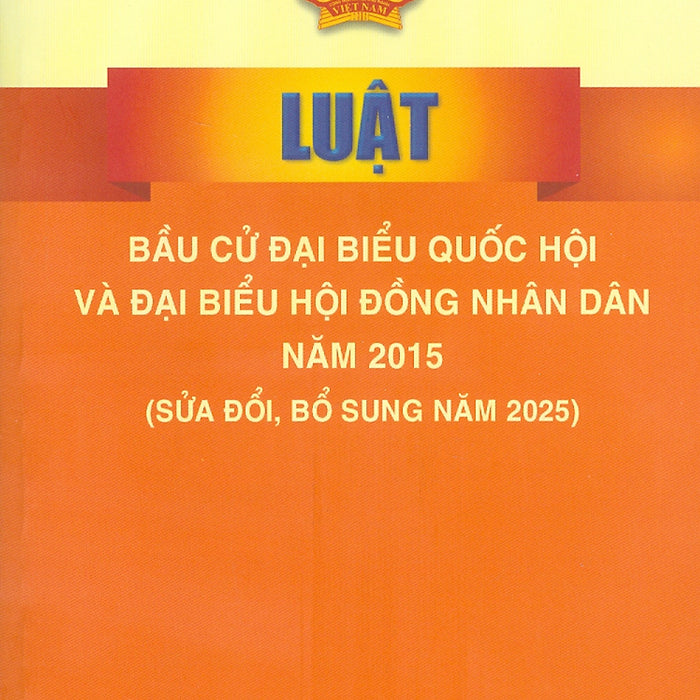 Luật Bầu Cử Đại Biểu Quốc Hội Và Đại Biểu Hội Đồng Nhân Dân Năm 2015 (Sửa Đổi, Bổ Sung Năm 2025)