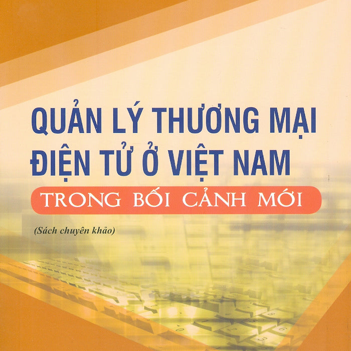 Quản Lý Thương Mại Điện Tử Ở Việt Nam Trong Bối Cảnh Mới (Sách Chuyên Khảo) - Viện Hàn Lâm Khoa Học Xã Hội Việt Nam - Viện Kinh Tế Việt Nam  Ts. Vũ Hoàng Linh Chủ Biên