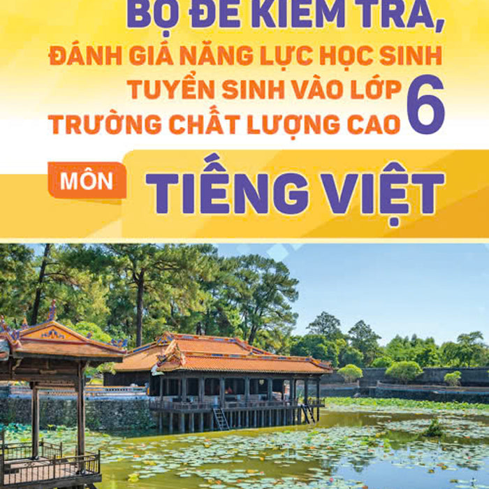 Bộ Đề Kiểm Tra Đánh Giá Năng Lực Học Sinh Tuyển Sinh Vào Lớp 6 Trường Chất Lượng Cao Môn Tiếng Việt