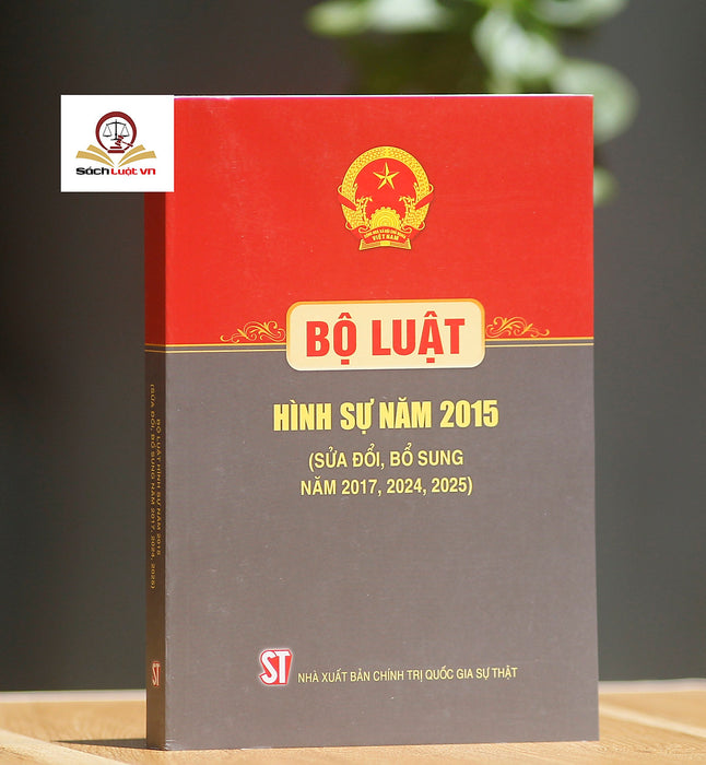 Bộ Luật Hình Sự 2015 (Sửa Đổi, Bổ Sung Năm 2017, 2024, 2025) – Nxb Chính Trị Quốc Gia Sự Thật
