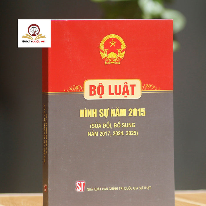 Bộ Luật Hình Sự 2015 (Sửa Đổi, Bổ Sung Năm 2017, 2024, 2025) – Nxb Chính Trị Quốc Gia Sự Thật