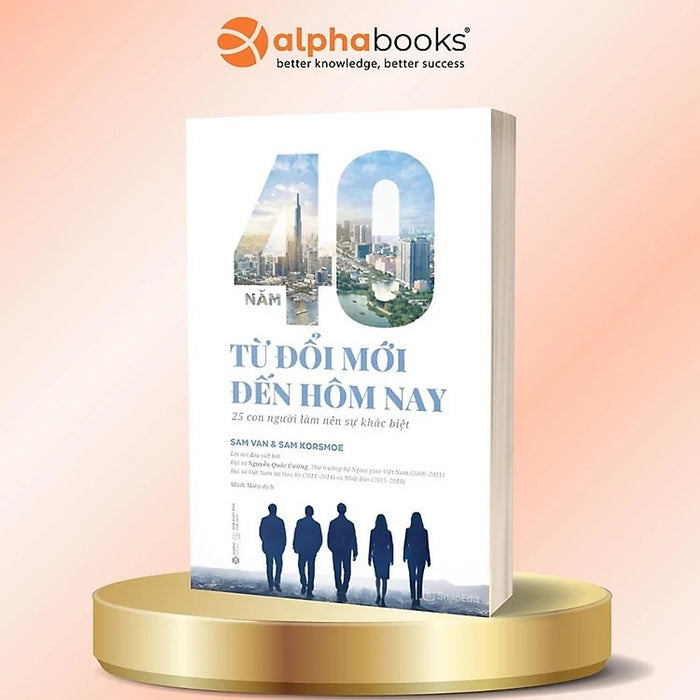 40 Năm Từ Đổi Mới Đến Hôm Nay: 25 Con Người Tạo Nên Sự Khác Biệt - 40 Years Of Innovators: The Personal Stories Of 25 Individuals Who Have Made A Difference For Vietnam - Sam Van & Sam Korsmoe - Alpha Books