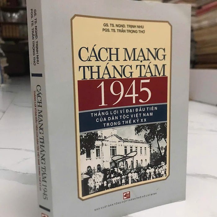 Cách Mạng Tháng Tám 1945 - Thắng Lợi Vĩ Đại Đầu Tiên Của Dân Tộc Việt Nam Trong Thế Kỷ 20 (Trịnh Nhu - Trần Trọng Thơ)