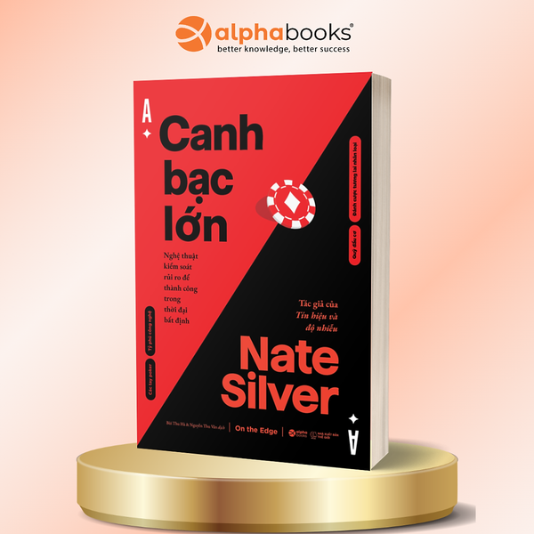 Canh Bạc Lớn – Nghệ Thuật Kiểm Soát Rủi Ro Để Thành Công Trong Thời Đại Bất Định - Nate Silver - Alpha Books