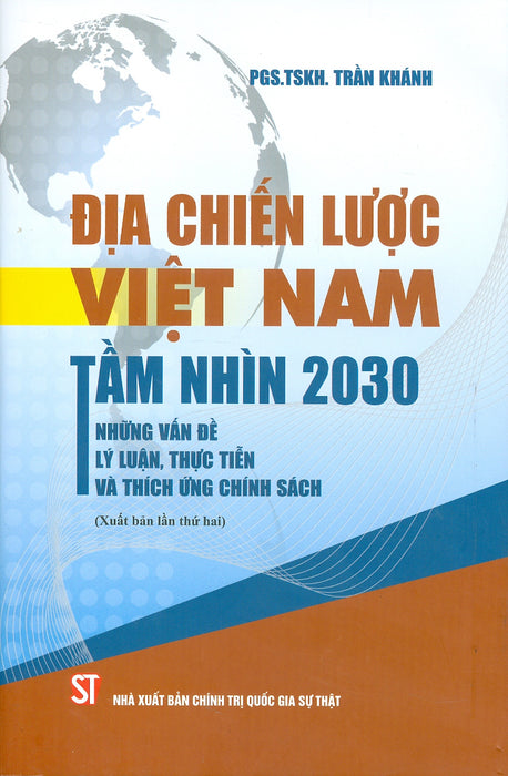 Địa Chiến Lược Việt Nam Tầm Nhìn 2030 Những Vấn Đề Lý Luận, Thực Tiễn Và Thích Ứng Chính Sách - Pgs. Tskh. Trần Khánh