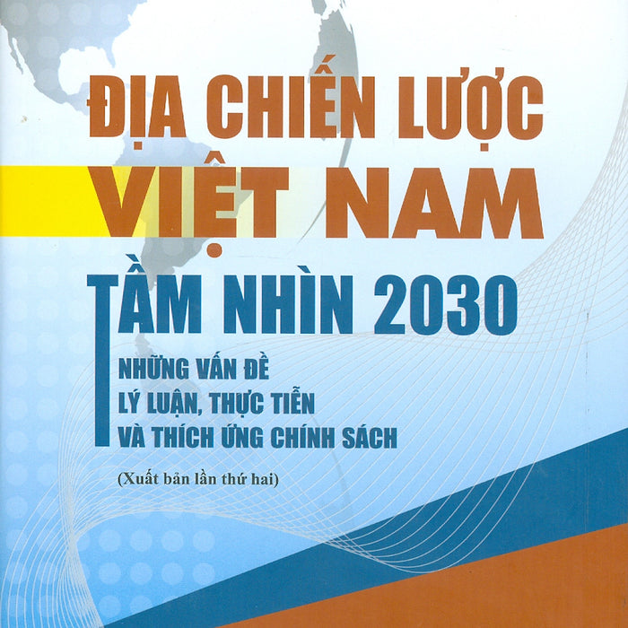 Địa Chiến Lược Việt Nam Tầm Nhìn 2030 Những Vấn Đề Lý Luận, Thực Tiễn Và Thích Ứng Chính Sách - Pgs. Tskh. Trần Khánh