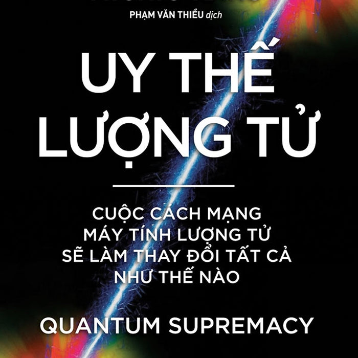 Uy Thế Lượng Tử. Cuộc Cách Mạng Máy Tính Lượng Tử Sẽ Làm Thay Đổi Tất Cả Như Thế Nào
