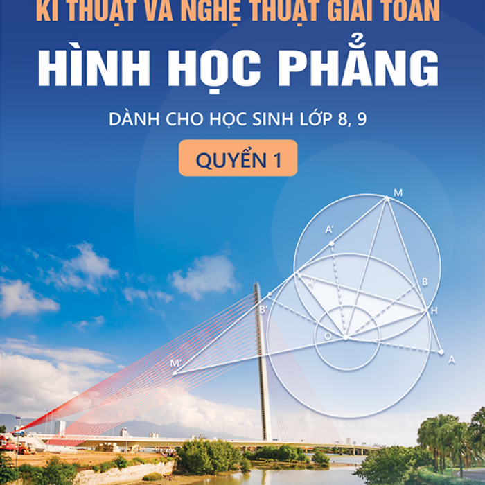 Kĩ Thuật Và Nghệ Thuật Giải Toán Hình Học Phẳng - Quyển 1 (Dành Cho Học Sinh Lớp 8, 9)