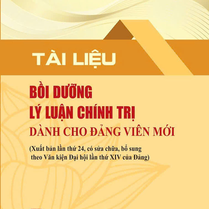 Tài Liệu Bồi Dưỡng Lý Luận Chính Trị Dành Cho Đảng Viên Mới (Xuất Bản Lần Thứ 24, Có Sửa Chữa, Bổ Sung Theo Văn Kiện Đại Hội Lần Thứ Xiv Của Đảng)