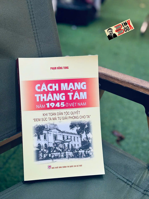 Cách Mạng Tháng Tám Năm 1945 Ở Việt Nam – Khi Toàn Dân Tộc Quyết “Đem Sức Ta Mà Tự Giải Phóng Cho Ta” - Phạm Hồng Tung -  Nxb Ctqgst