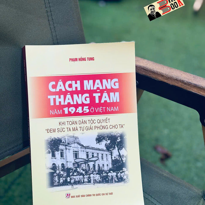 Cách Mạng Tháng Tám Năm 1945 Ở Việt Nam – Khi Toàn Dân Tộc Quyết “Đem Sức Ta Mà Tự Giải Phóng Cho Ta” - Phạm Hồng Tung -  Nxb Ctqgst