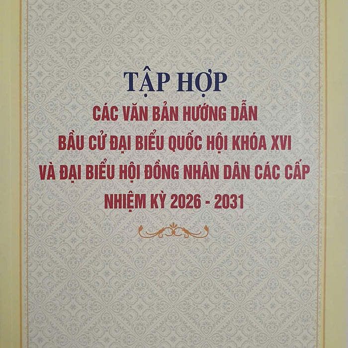 Tập Hợp Các Văn Bản Hướng Dẫn Bầu Cử Đại Biểu Quốc Hội Khóa Xvi Và Đại Biểu Hội Đồng Nhân Dân Các Cấp Nhiệm Kỳ 2026 -2031