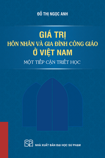 Giá Trị Hôn Nhân Và Gia Đình Công Giáo Ở Việt Nam:  Một Tiếp Cận Triết Học – Đỗ Thị Ngọc Anh – Nxb Đại Học Sư Phạm