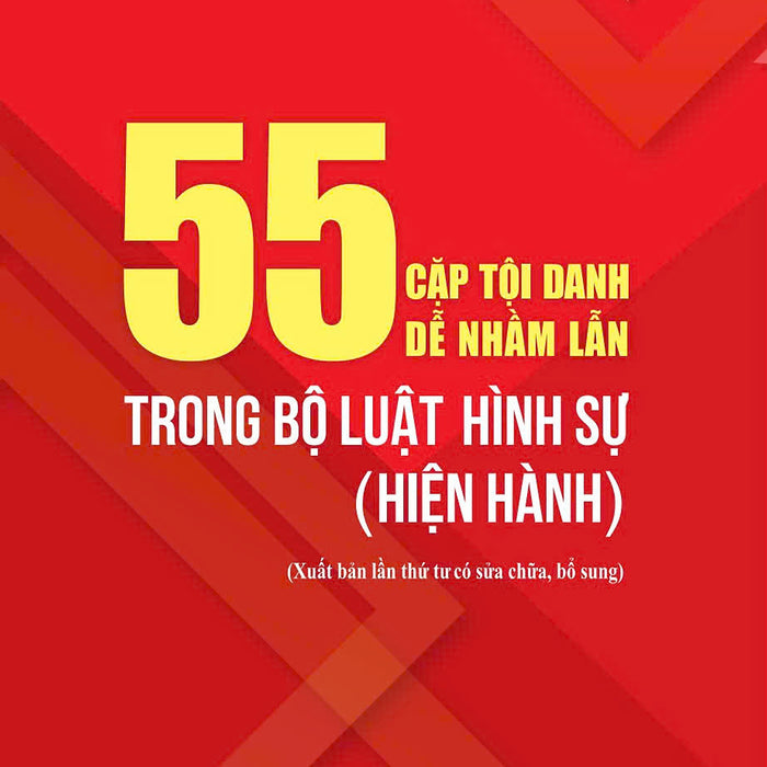 55 Cặp Tội Danh Dễ Nhầm Lẫn Trong Bộ Luật Hình Sự (Hiện Hành) (Xuất Bản Lần Thứ Tư Có Sửa Chữa, Bổ Sung)