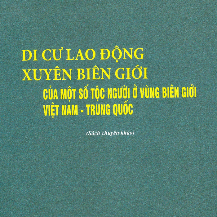 Di Cư Lao Động Xuyên Biên Giới Của Một Số Tộc Người Ở Vùng Biên Giới Việt Nam - Trung Quốc (Sách Chuyên Khảo) - Viện Hàn Lâm Khoa Học Xã Hội Việt Nam - Vũ Đình Mười Chủ Biên