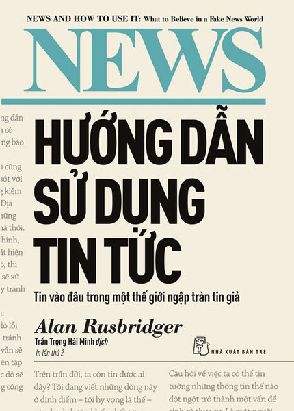 Hướng Dẫn Sử Dụng Tin Tức: Tin Vào Đâu Trong Một Thế Giới Ngập Tràn Tin Giả - Alan Rusbridger - Trần Trọng Hải Minh Dịch – Nxb Trẻ