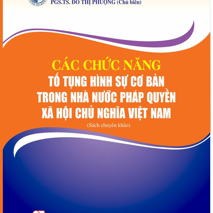 Các Chức Năng Tố Tụng Hình Sự Cơ Bản Trong Nhà Nước Pháp Quyền Xã Hội Chủ Nghĩa Việt Nam (Sách Chuyên Khảo)
