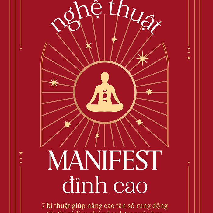 Nghệ Thuật Manifest Đỉnh Cao - 7 Bí Thuật Giúp Nâng Cao Tần Số Rung Động Tức Thì Và Làm Chủ Năng Lượng Của Bạn