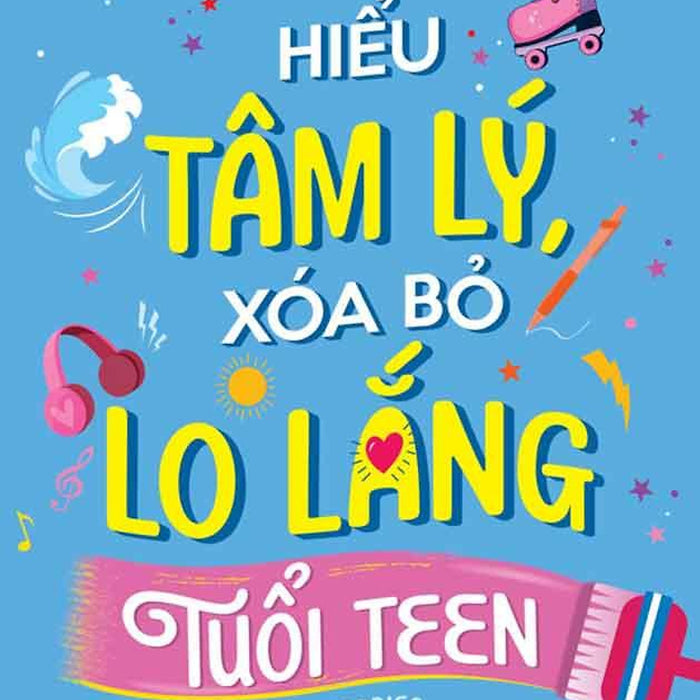 Hiểu Tâm Lý, Xóa Bỏ Lo Lắng Tuổi Teen