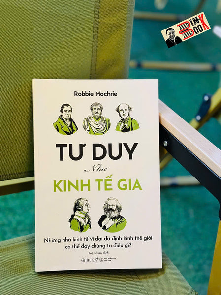 Tư Duy Như Kinh Tế Gia – Những Nhà Kinh Tế Vĩ Đại Đã Định Hình Thế Giới Có Thể Dạy Chúng Ta Điều Gì? - Robbie Mochrie - Tuệ Nhân Dịch - Omega+