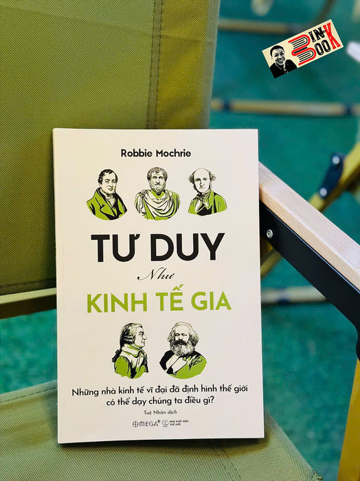 Tư Duy Như Kinh Tế Gia – Những Nhà Kinh Tế Vĩ Đại Đã Định Hình Thế Giới Có Thể Dạy Chúng Ta Điều Gì? - Robbie Mochrie - Tuệ Nhân Dịch - Omega+