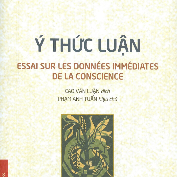 Ý Thức Luận (Essai Sur Les Données Immédiates De La Conscience) - Henri Bergson; Cao Văn Luận Dịch; Phạm Anh Tuấn Hiệu Chú (Tái Bản 2024)