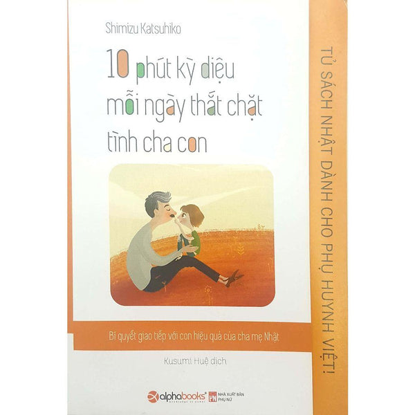 Tủ Sách Nhật Dành Cho Phụ Huynh Việt - 10 Phút Kỳ Diệu Mỗi Ngày Thắt Chặt Tình Cha Con - Bản Quyền