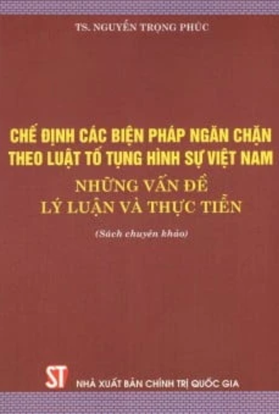 Chế Định Các Biện Pháp Ngăn Chặn Theo Luật Tố Tụng Hình Sự Việt Nam - Những Vấn Đề Lý Luận Và Thực Tiễn
