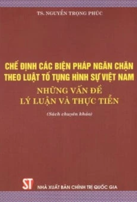 Chế Định Các Biện Pháp Ngăn Chặn Theo Luật Tố Tụng Hình Sự Việt Nam - Những Vấn Đề Lý Luận Và Thực Tiễn