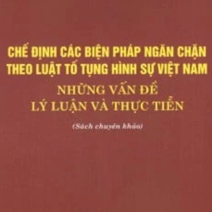 Chế Định Các Biện Pháp Ngăn Chặn Theo Luật Tố Tụng Hình Sự Việt Nam - Những Vấn Đề Lý Luận Và Thực Tiễn